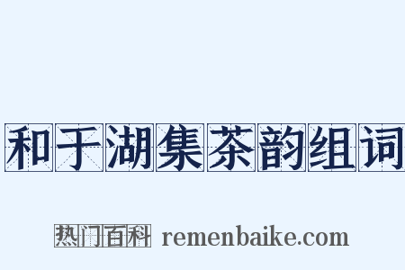 和于湖集茶韵组词是什么意思的图片